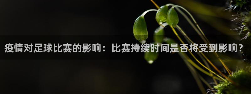 疫情对足球比赛的影响:比赛持续时间是否将受到影响?