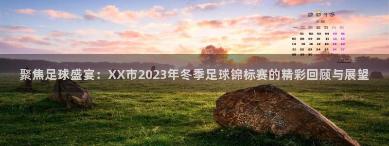 聚焦足球盛宴:XX市2023年冬季足球锦标赛的精彩回顾与展望
