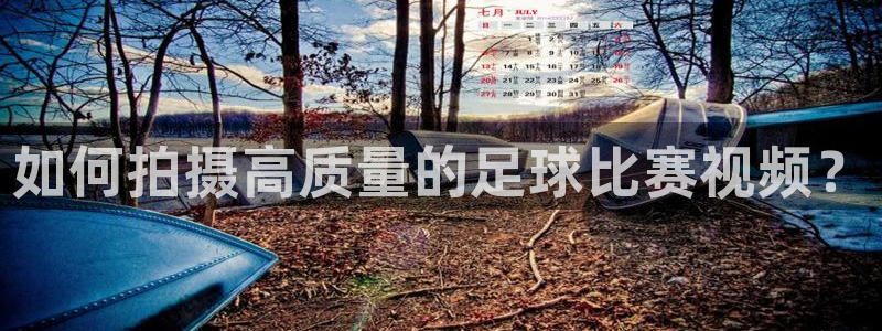 如何拍摄高质量的足球比赛视频?
